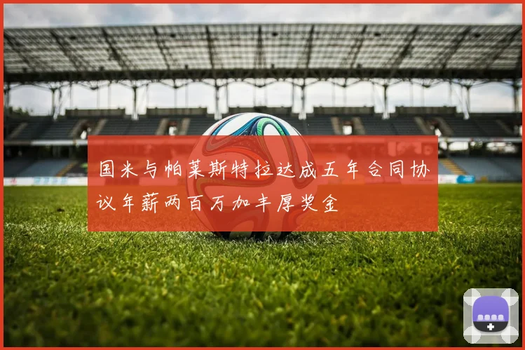 国米与帕莱斯特拉达成五年合同协议年薪两百万加丰厚奖金