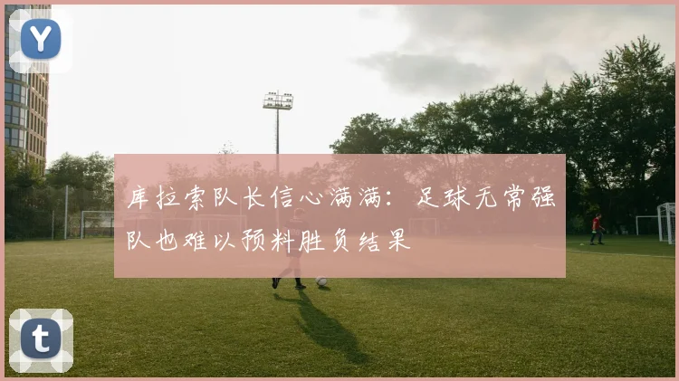 库拉索队长信心满满：足球无常强队也难以预料胜负结果