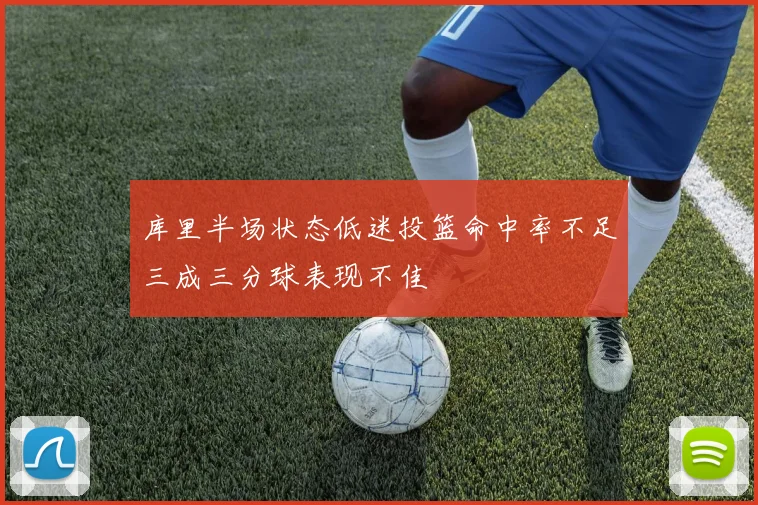 库里半场状态低迷投篮命中率不足三成三分球表现不佳