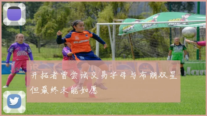 开拓者曾尝试交易字母与布朗双星但最终未能如愿