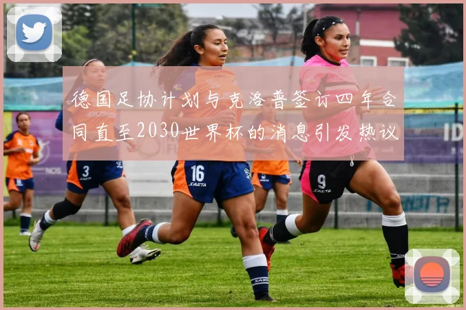 德国足协计划与克洛普签订四年合同直至2030世界杯的消息引发热议