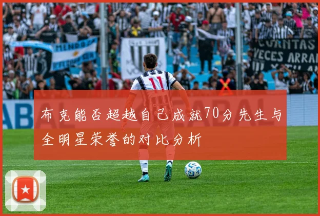 布克能否超越自己成就70分先生与全明星荣誉的对比分析