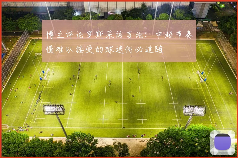 博主评论罗斯采访言论：中超节奏慢难以接受的球迷何必追随