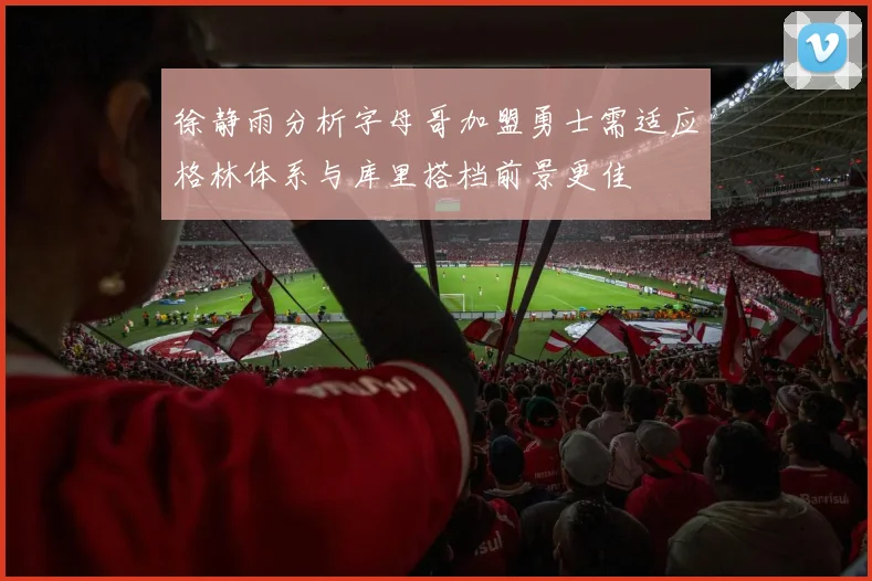 徐静雨分析字母哥加盟勇士需适应格林体系与库里搭档前景更佳