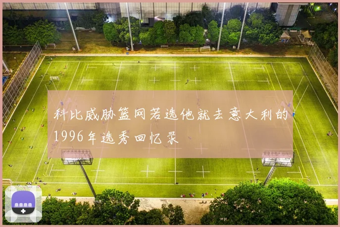 科比威胁篮网若选他就去意大利的1996年选秀回忆录