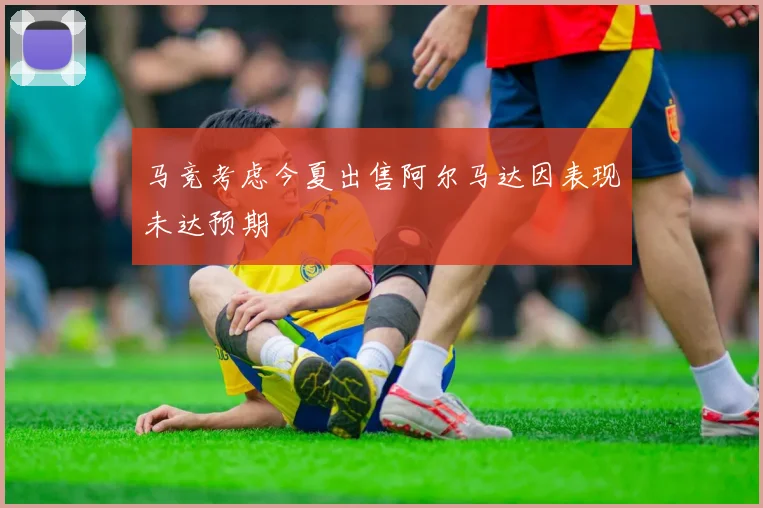 马竞考虑今夏出售阿尔马达因表现未达预期