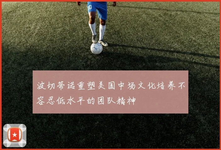 波切蒂诺重塑美国中场文化培养不容忍低水平的团队精神