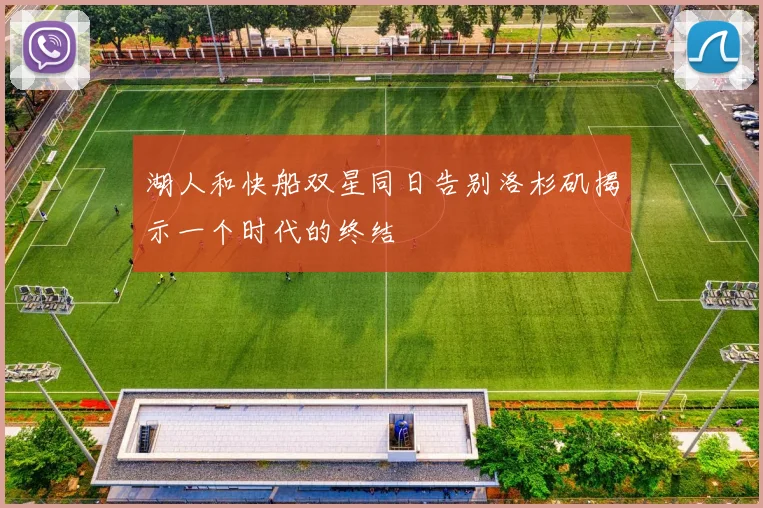 湖人和快船双星同日告别洛杉矶揭示一个时代的终结