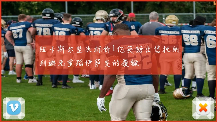 纽卡斯尔坚决标价1亿英镑出售托纳利避免重蹈伊萨克的覆辙