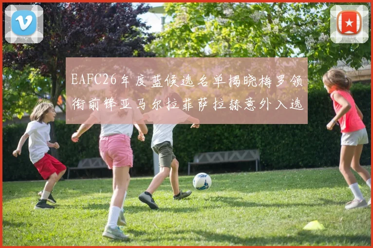 EAFC26年度蓝候选名单揭晓梅罗领衔前锋亚马尔拉菲萨拉赫意外入选中场
